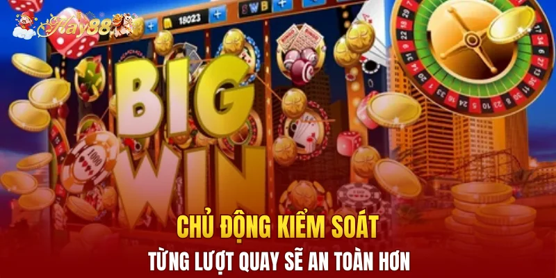 Chủ động kiểm soát từng lượt quay sẽ an toàn hơn