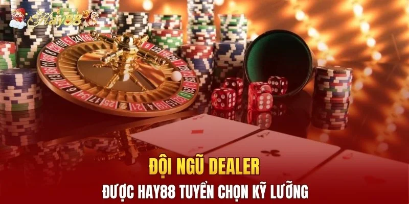 Đội ngũ dealer được Hay88 tuyển chọn kỹ lưỡng